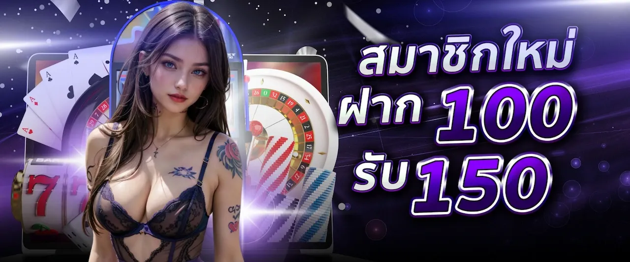 สมาชิกใหม่ ฝาก 100 รับ 150